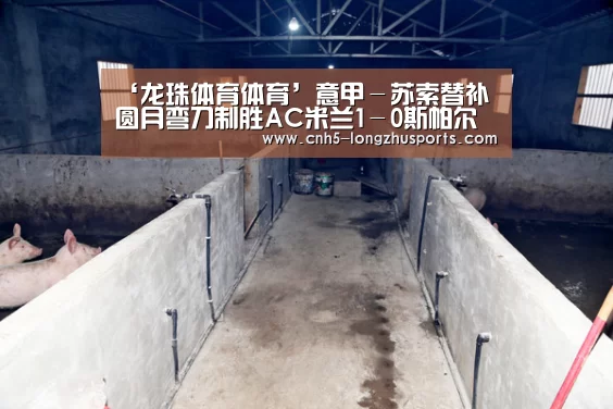 ‘龙珠体育体育’意甲－苏索替补圆月弯刀制胜AC米兰1－0斯帕尔升至第10