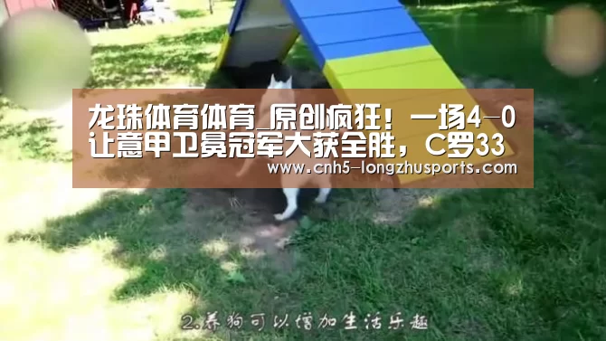 龙珠体育体育_原创疯狂！一场4-0让意甲卫冕冠军大获全胜，C罗33分钟内轰入3球